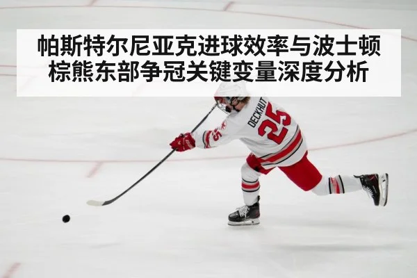 帕斯特尔尼亚克进球效率与波士顿棕熊东部争冠关键变量深度分析