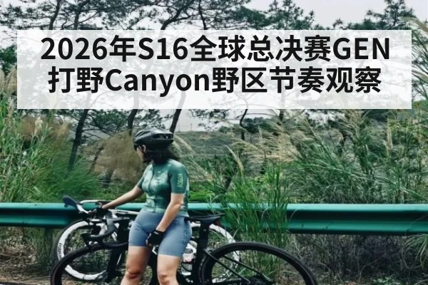 2026年S16全球总决赛GEN打野Canyon野区节奏观察