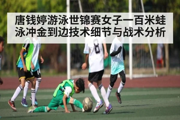唐钱婷游泳世锦赛女子一百米蛙泳冲金到边技术细节与战术分析