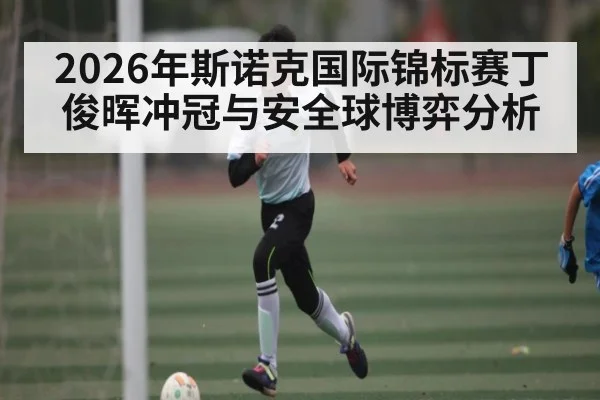 2026年斯诺克国际锦标赛丁俊晖冲冠与安全球博弈分析