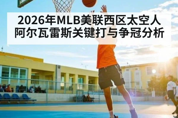 2026年MLB美联西区太空人阿尔瓦雷斯关键打与争冠分析