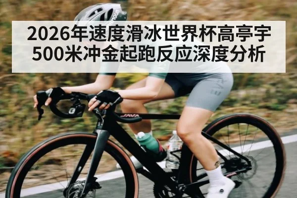 2026年速度滑冰世界杯高亭宇500米冲金起跑反应深度分析